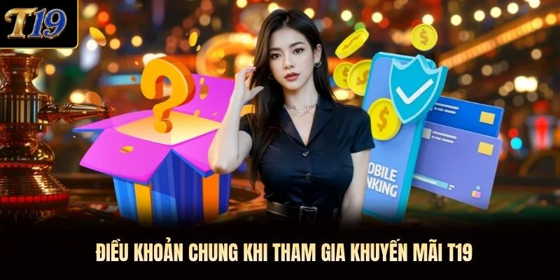 Điều khoản chung khi tham gia khuyến mãi T19 Điều khoản chung khi tham gia khuyến mãi T19