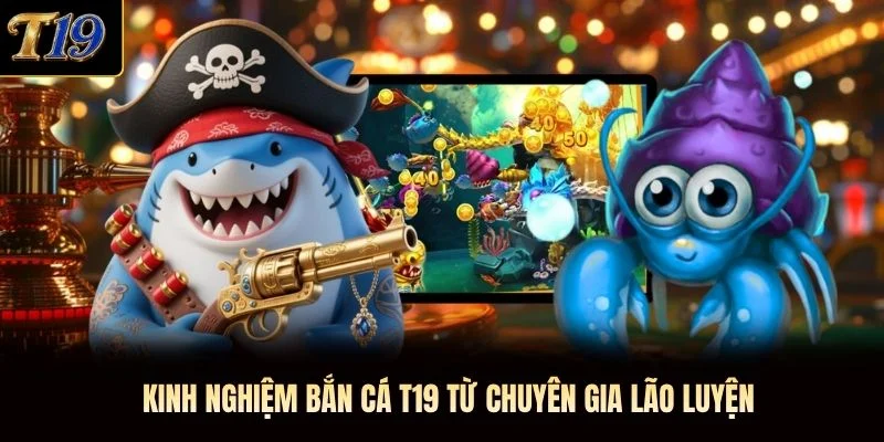 Kinh nghiệm bắn cá T19 từ chuyên gia lão luyện