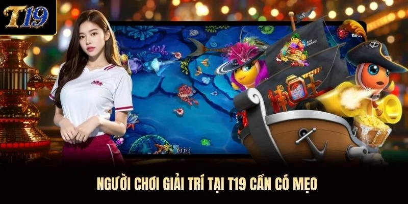 Người chơi giải trí tại T19 cần có mẹo