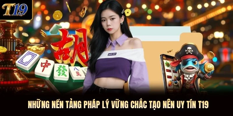 Những nền tảng pháp lý vững chắc tạo nên uy tín T19