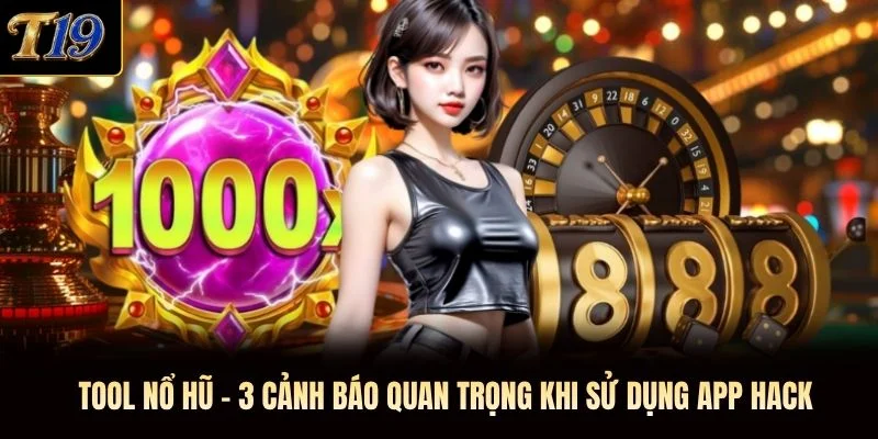 Tool Nổ Hũ - 3 Cảnh Báo Quan Trọng Khi Sử Dụng App Hack